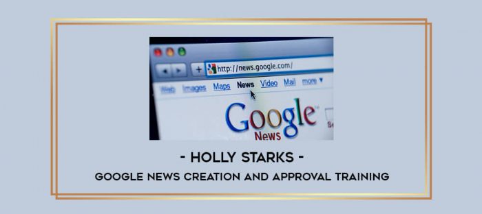 Holly Starks - Google News Creation & Approval Training digital courses