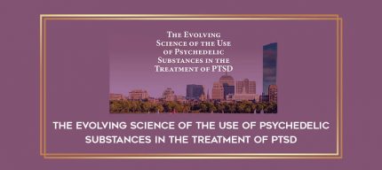The Evolving Science of the Use of Psychedelic Substances in the Treatment of PTSD digital courses