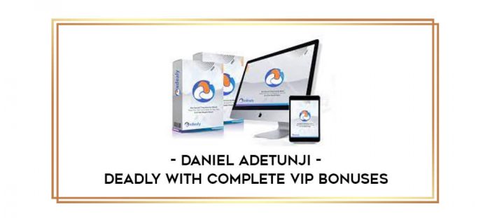 Daniel Adetunji - Deadly with Complete VIP Bonuses digital courses