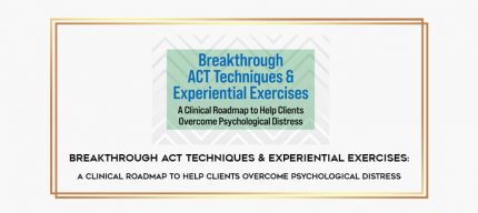 Breakthrough ACT Techniques & Experiential Exercises: A Clinical Roadmap to Help Clients Overcome Psychological Distress digital courses