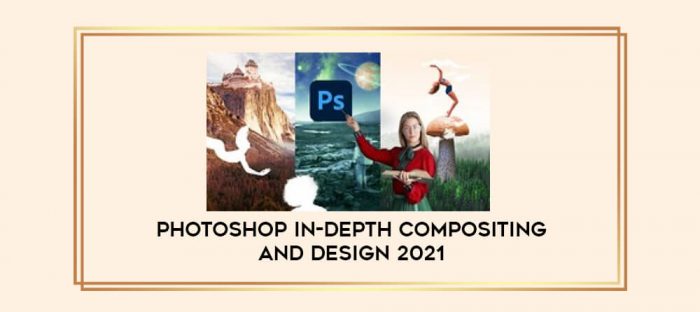 Photoshop In-Depth Compositing and Design 2021 digital courses