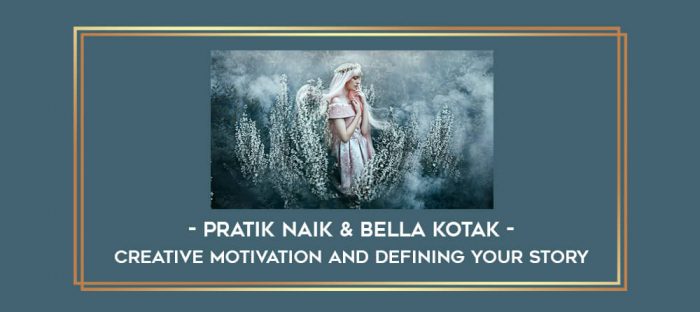 Pratik Naik & Bella Kotak - Creative Motivation and Defining Your Story digital courses