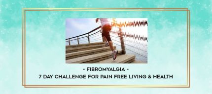 Fibromyalgia - 7 Day Challenge for Pain Free Living & Health digital courses