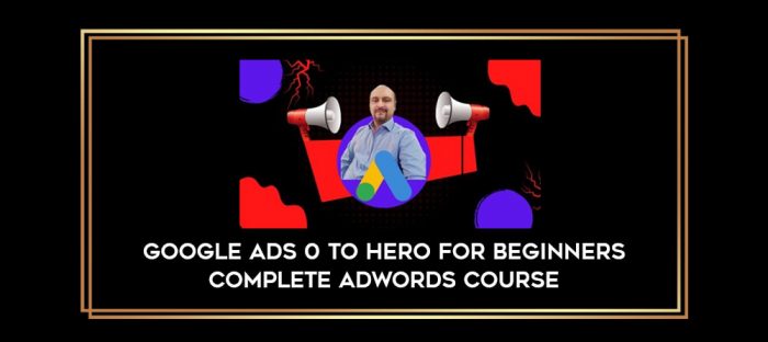 Google Ads 0 to hero for beginners complete AdWords course digital courses