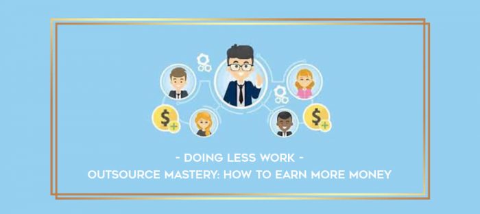 Outsource Mastery: How To Earn More Money By Doing Less Work digital courses