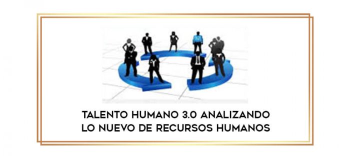 Talento Humano 3.0 analizando lo nuevo de recursos humanos digital courses