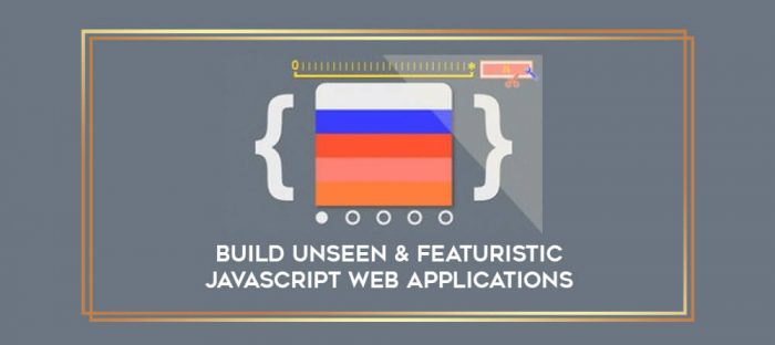 Build Unseen & Featuristic Javascript Web Applications digital courses