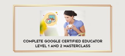 Complete Google Certified Educator Level 1 and 2 Masterclass digital courses