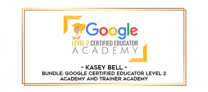 Kasey Bell - BUNDLE: Google Certified Educator Level 2 Academy and Trainer Academy digital courses