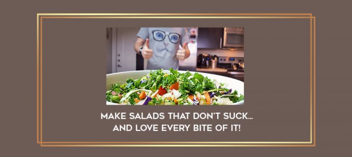 Make salads that don't suck... and love every bite of it! digital courses