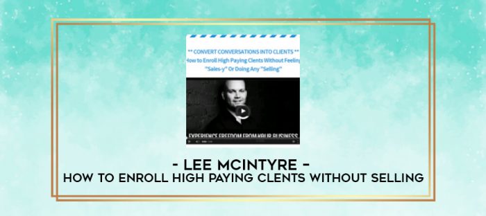 Lee McIntyre - How to Enroll High Paying Clents Without Selling digital courses