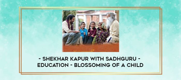 Shekhar Kapur with Sadhguru - Education - Blossoming of a Child digital courses