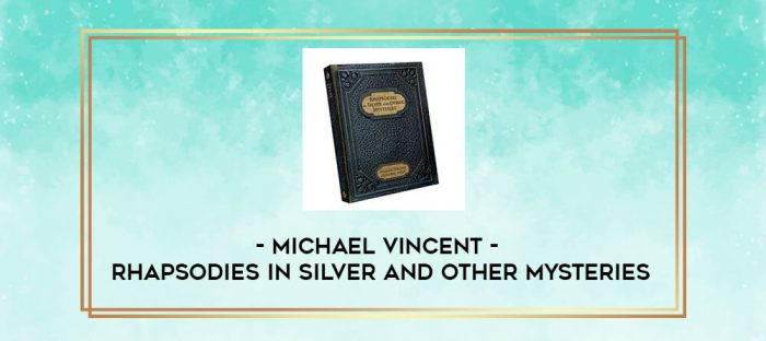 Michael Vincent - Rhapsodies in Silver and Other Mysteries digital courses