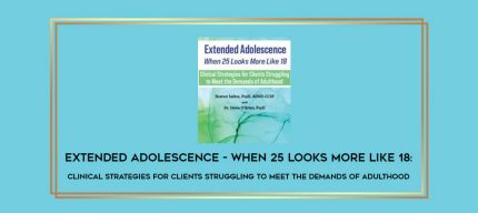 Extended Adolescence - When 25 Looks More Like 18: Clinical Strategies for Clients Struggling to Meet the Demands of Adulthood digital courses