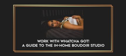 Work With Whatcha Got! A Guide to the In-Home Boudoir Studio digital courses
