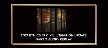 2021 Ethics in Civil Litigation Update