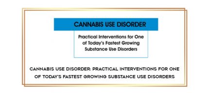 Cannabis Use Disorder: Practical Interventions for One of Today's Fastest Growing Substance Use Disorders digital courses