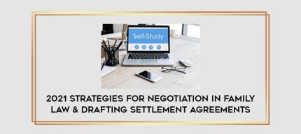 2021 Strategies for Negotiation in Family Law & Drafting Settlement Agreements digital courses