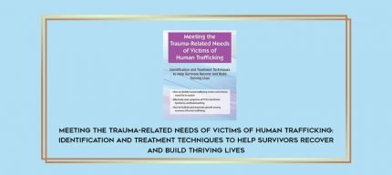 Meeting the Trauma-Related Needs of Victims of Human Trafficking: Identification and Treatment Techniques to Help Survivors Recover and Build Thriving Lives digital courses