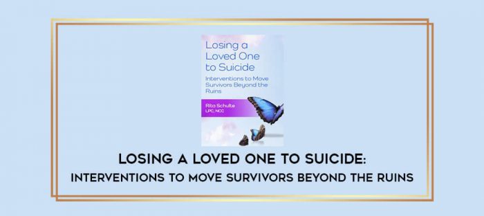 Losing a Loved One to Suicide: Interventions to Move Survivors Beyond the Ruins digital courses
