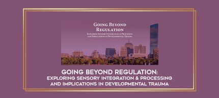 Going Beyond Regulation: Exploring Sensory Integration & Processing and Implications in Developmental Trauma digital courses