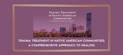 Trauma Treatment in Native American Communities: A Comprehensive Approach to Healing digital courses