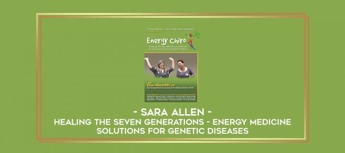 Sara Allen - Healing the Seven Generations - Energy Medicine Solutions for Genetic Diseases digital courses