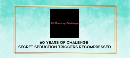 60 Years of Chalenge - Secret Seduction Triggers Recompressed digital courses