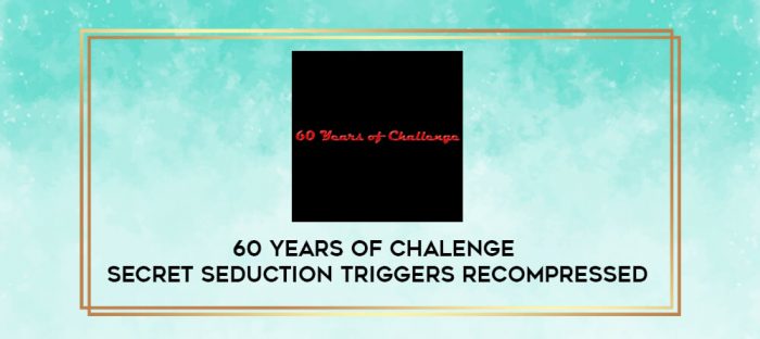 60 Years of Chalenge - Secret Seduction Triggers Recompressed digital courses