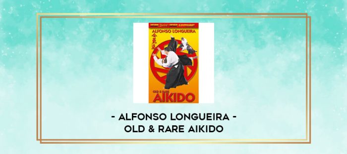 ALFONSO LONGUEIRA - OLD & RARE AIKIDO digital courses