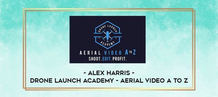 Alex Harris - Drone Launch Academy - Aerial Video A to Z digital courses