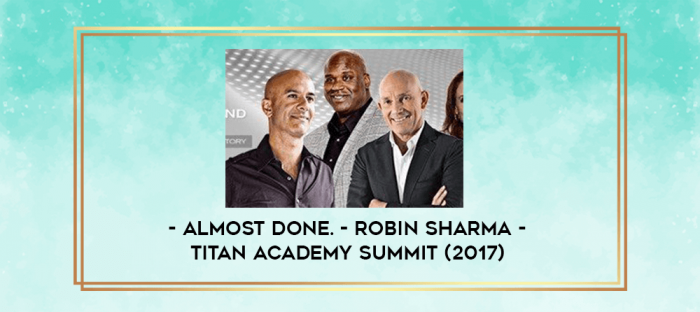 Almost Done. - Robin Sharma - Titan Academy Summit (2017) digital courses