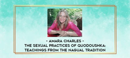 Amara Charles - The Sexual Practices of Quodoushka: Teachings from the Nagual Tradition digital courses