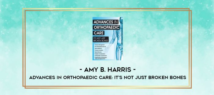 Advances in Orthopaedic Care: It's Not Just Broken Bones - Amy B. Harris digital courses