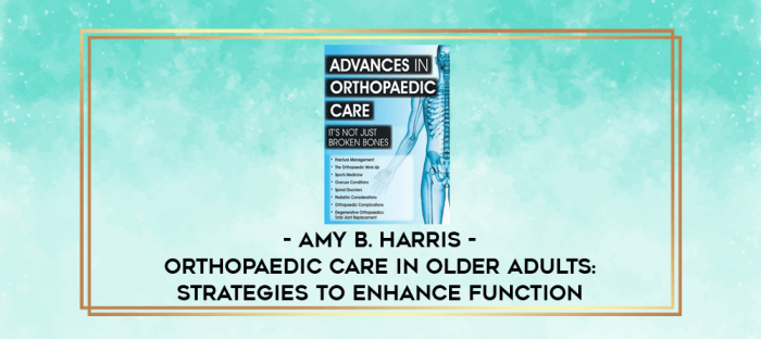 Orthopaedic Care in Older Adults: Strategies to Enhance Function - Amy B. Harris digital courses
