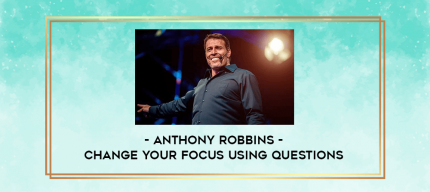 Anthony Robbins - Change Your Focus Using Questions digital courses
