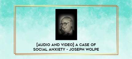 [Audio and Video] A Case of Social Anxiety - Joseph Wolpe digital courses