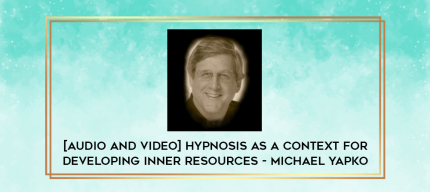 [Audio and Video] Hypnosis as a Context for Developing Inner Resources - Michael Yapko digital courses