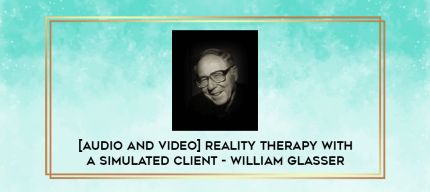 Reality Therapy with a Simulated Client - William Glasser digital courses