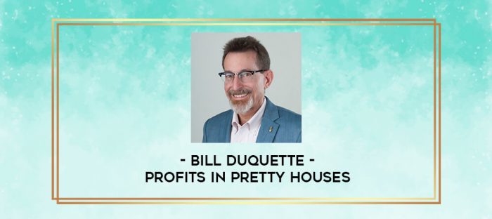 Bill Duquette - Profits In Pretty Houses digital courses