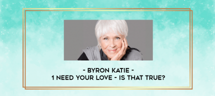 Byron Katie - 1 Need Your Love - Is That True? digital courses