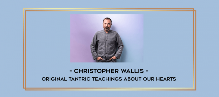Christopher Wallis - Original Tantric Teachings About Our Hearts digital courses