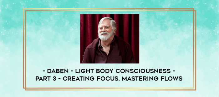 Daben - Light Body Consciousness - Part 3 - Creating Focus