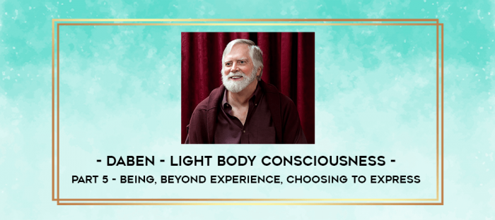 Daben - Light Body Consciousness - Part 5 - Being