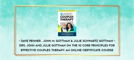 Drs. John and Julie Gottman on the 10 Core Principles for Effective Couples Therapy: An Online Certificate Course - Dave Penner