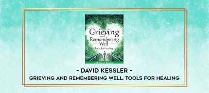 Grieving and Remembering Well: Tools for Healing - David Kessler digital courses