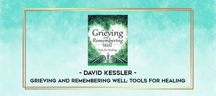 Grieving and Remembering Well: Tools for Healing - David Kessler digital courses