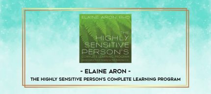 Elaine Aron - THE HIGHLY SENSITIVE PERSON'S COMPLETE LEARNING PROGRAM digital courses