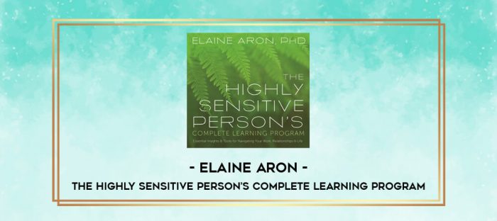 Elaine Aron - THE HIGHLY SENSITIVE PERSON'S COMPLETE LEARNING PROGRAM digital courses