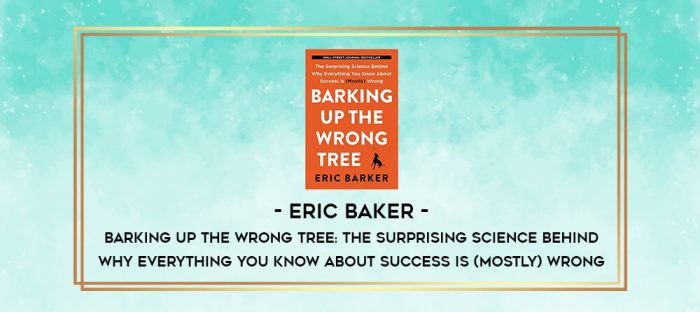 Eric Baker - Barking Up the Wrong Tree: The Surprising Science Behind Why Everything You Know About Success Is (Mostly) Wrong digital courses